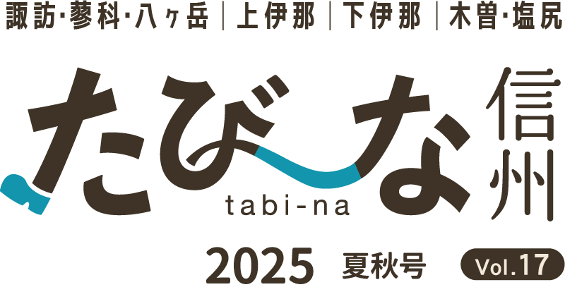 諏訪・蓼科・八ヶ岳・上伊那・下伊那・木曽・塩尻 たび〜な信州 2025 春夏秋号 vol.17
