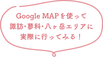 GoogleMapを使って諏訪・蓼科・八ヶ岳エリアに実際に行ってみる！